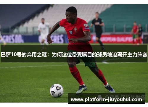巴萨10号的弃用之谜：为何这位备受瞩目的球员被迫离开主力阵容