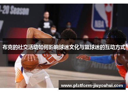 布克的社交活动如何影响球迷文化与篮球迷的互动方式