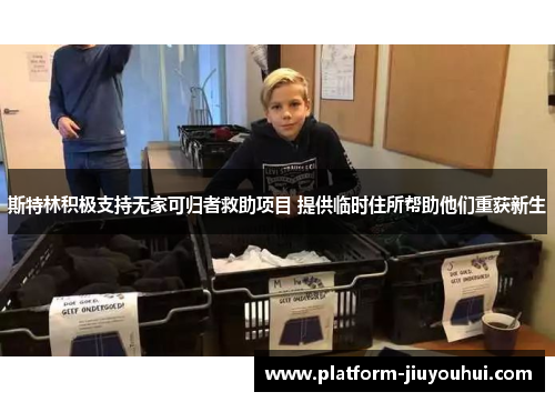 斯特林积极支持无家可归者救助项目 提供临时住所帮助他们重获新生