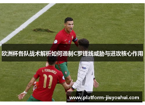 欧洲杯各队战术解析如何遏制C罗锋线威胁与进攻核心作用