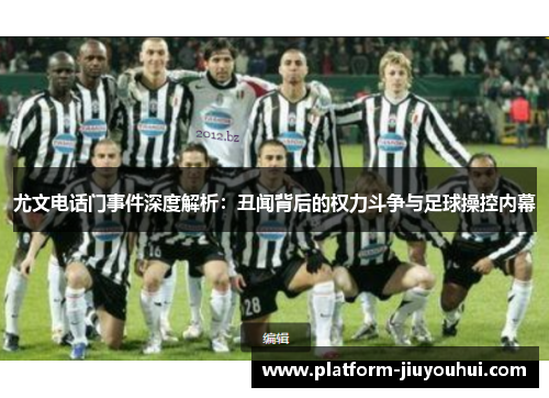 尤文电话门事件深度解析：丑闻背后的权力斗争与足球操控内幕