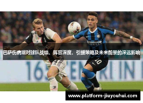 巴萨伤病潮对球队战绩、阵容深度、引援策略及未来前景的深远影响