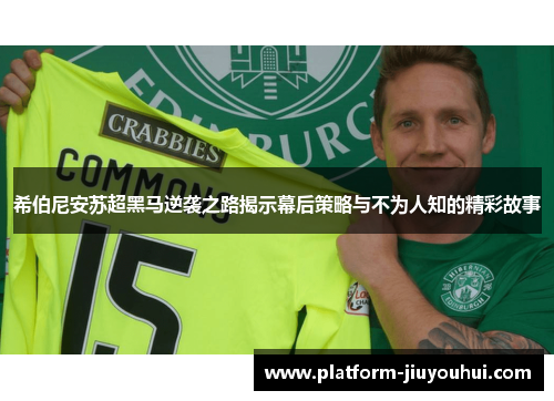 希伯尼安苏超黑马逆袭之路揭示幕后策略与不为人知的精彩故事