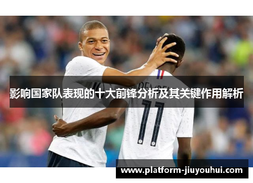 影响国家队表现的十大前锋分析及其关键作用解析