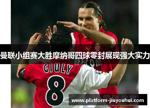 曼联小组赛大胜摩纳哥四球零封展现强大实力