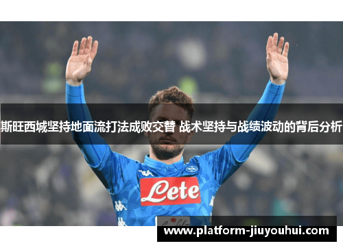 斯旺西城坚持地面流打法成败交替 战术坚持与战绩波动的背后分析