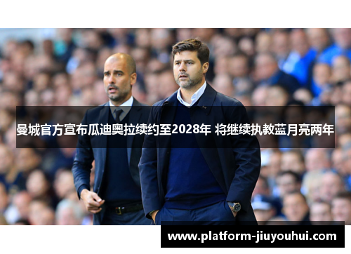 曼城官方宣布瓜迪奥拉续约至2028年 将继续执教蓝月亮两年