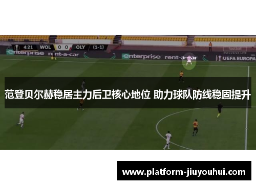 范登贝尔赫稳居主力后卫核心地位 助力球队防线稳固提升