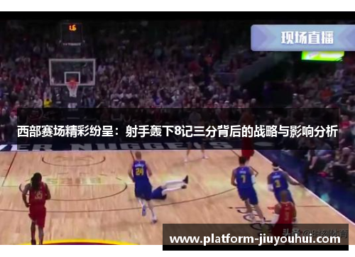 西部赛场精彩纷呈：射手轰下8记三分背后的战略与影响分析